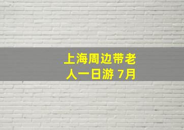 上海周边带老人一日游 7月